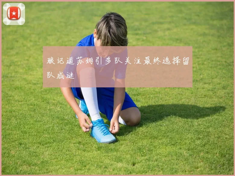 狼记道苏姆引多队关注最终选择留队成谜