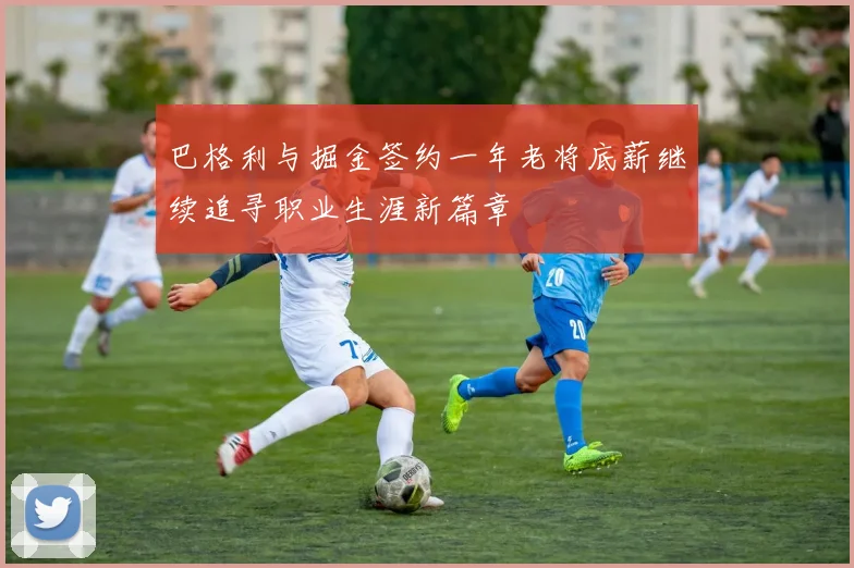 巴格利与掘金签约一年老将底薪继续追寻职业生涯新篇章