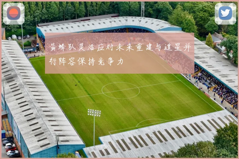 黄蜂队灵活应对未来重建与追星并行阵容保持竞争力