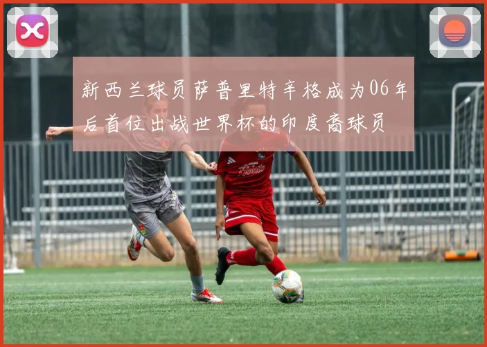 新西兰球员萨普里特辛格成为06年后首位出战世界杯的印度裔球员