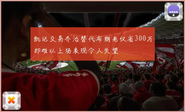 凯记交易乔治替代布朗老仅省300万却难以上场表现令人失望