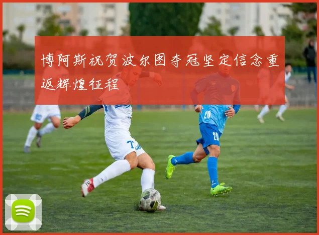 博阿斯祝贺波尔图夺冠坚定信念重返辉煌征程
