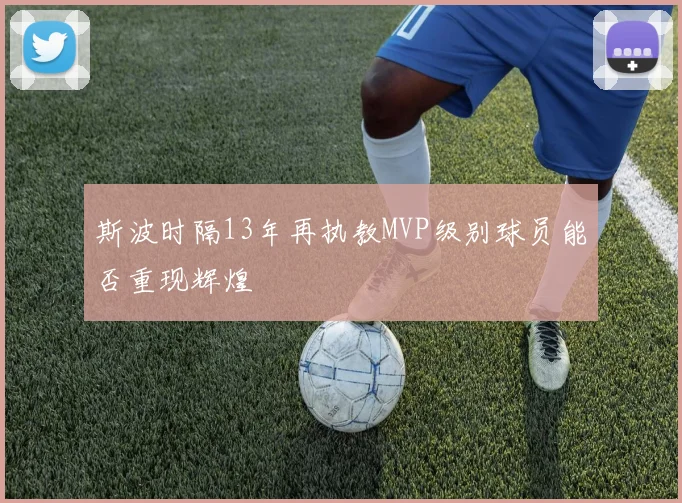 斯波时隔13年再执教MVP级别球员能否重现辉煌