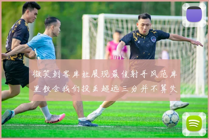 微笑刺客库杜展现最佳射手风范库里教会我们投丢超远三分并不算失误