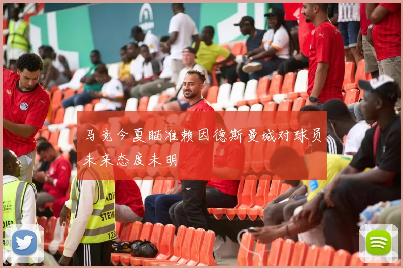 马竞今夏瞄准赖因德斯曼城对球员未来态度未明