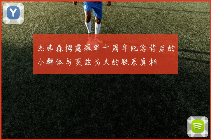 杰弗森揭露冠军十周年纪念背后的小群体与莫兹戈夫的联系真相