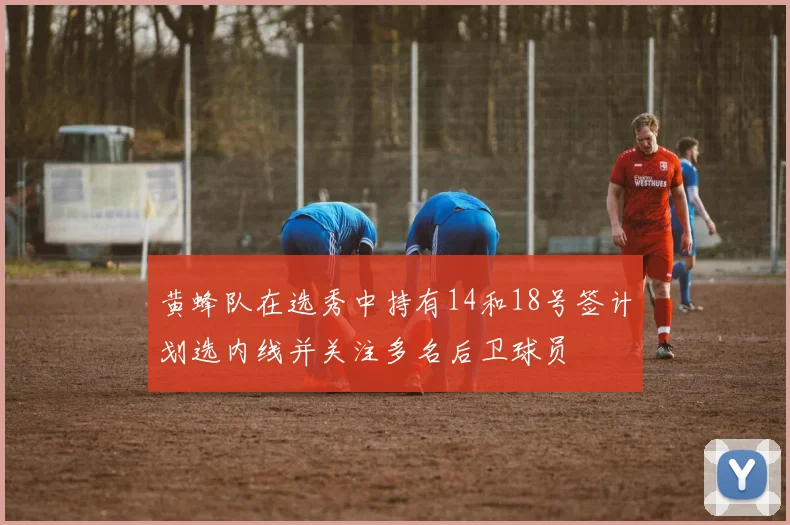 黄蜂队在选秀中持有14和18号签计划选内线并关注多名后卫球员