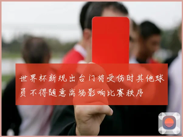 世界杯新规出台门将受伤时其他球员不得随意离场影响比赛秩序