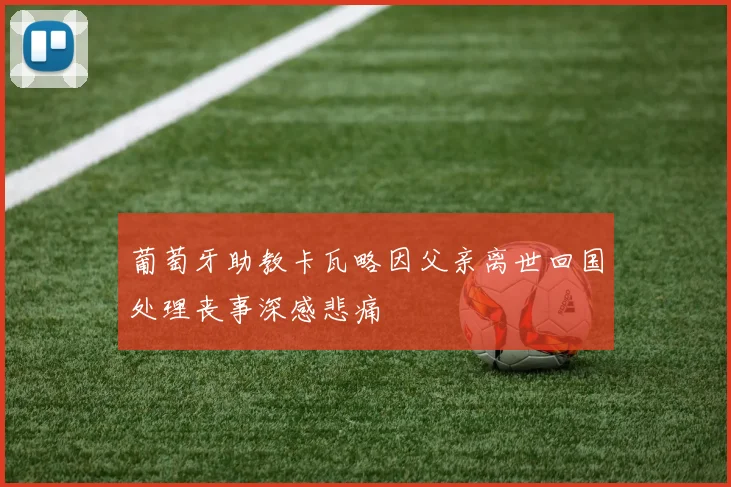 葡萄牙助教卡瓦略因父亲离世回国处理丧事深感悲痛